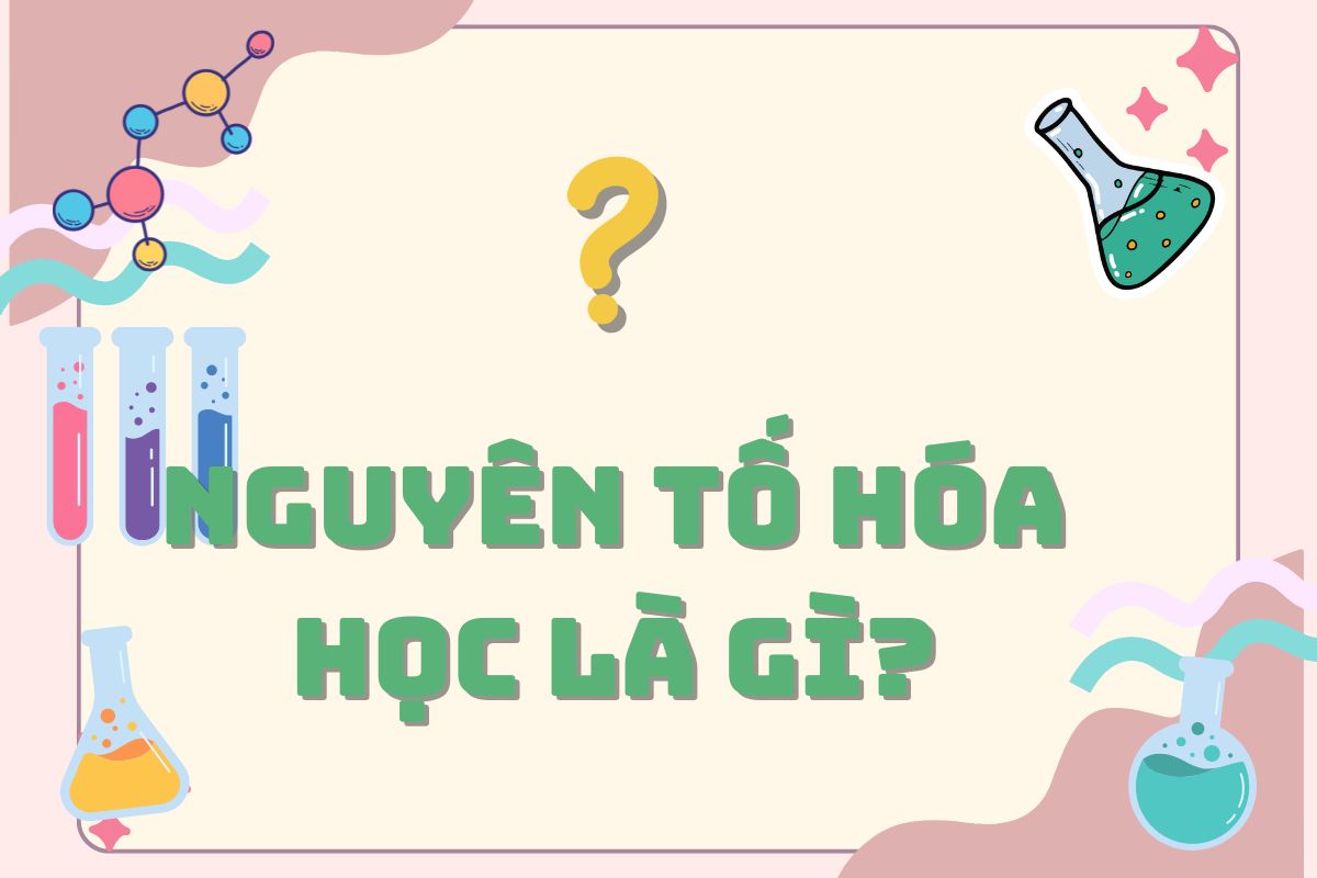 Nguyên tố hóa học là gì? Phân loại và ký hiệu chi tiết 